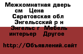 Межкомнатная дверь 80см › Цена ­ 1 600 - Саратовская обл., Энгельсский р-н, Энгельс г. Мебель, интерьер » Другое   
